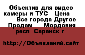 Объектив для видео камеры и ТУС › Цена ­ 8 000 - Все города Другое » Продам   . Мордовия респ.,Саранск г.